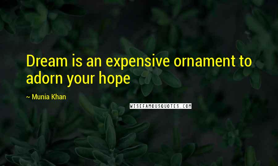 Munia Khan Quotes: Dream is an expensive ornament to adorn your hope