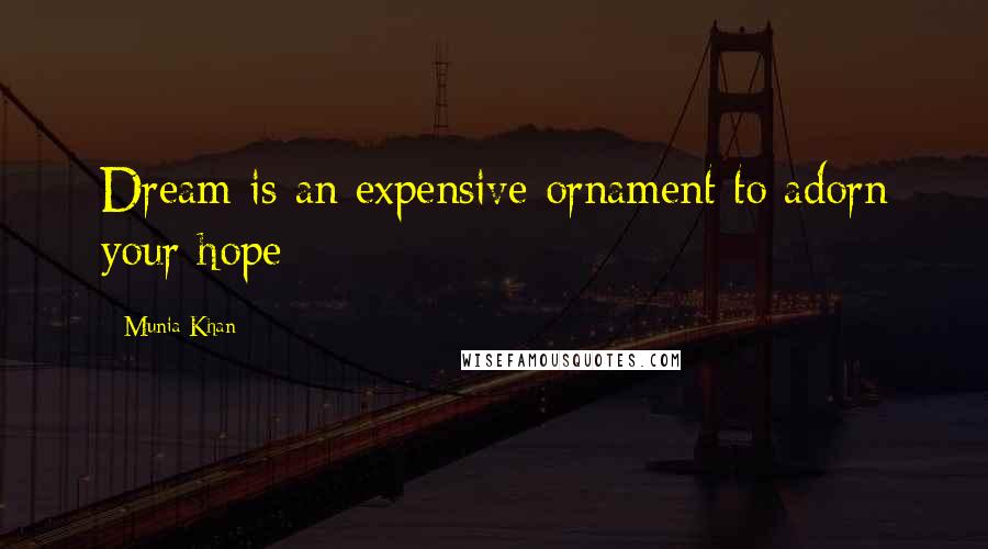 Munia Khan Quotes: Dream is an expensive ornament to adorn your hope