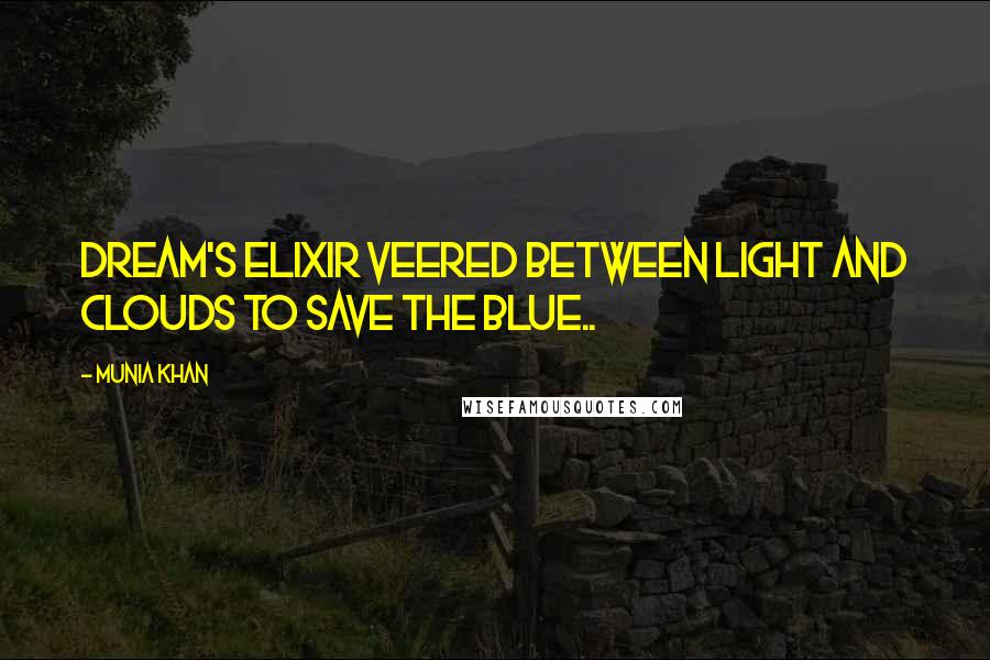 Munia Khan Quotes: Dream's elixir veered between light and clouds to save the blue..