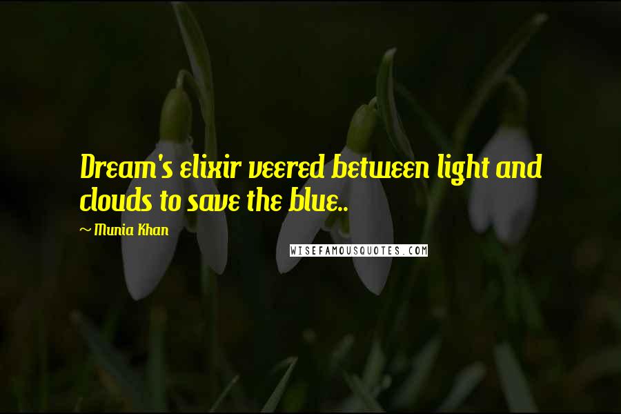 Munia Khan Quotes: Dream's elixir veered between light and clouds to save the blue..