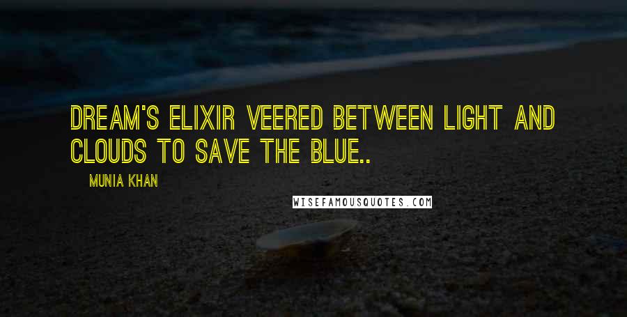 Munia Khan Quotes: Dream's elixir veered between light and clouds to save the blue..