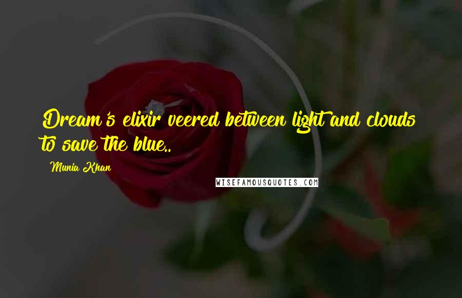 Munia Khan Quotes: Dream's elixir veered between light and clouds to save the blue..