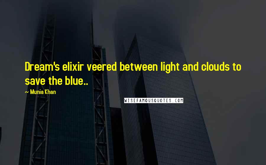 Munia Khan Quotes: Dream's elixir veered between light and clouds to save the blue..