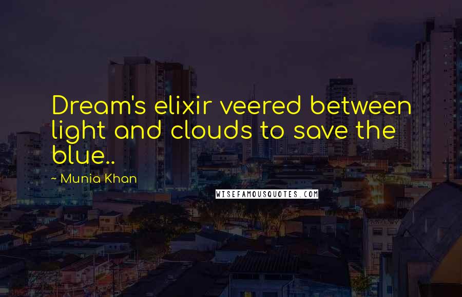 Munia Khan Quotes: Dream's elixir veered between light and clouds to save the blue..