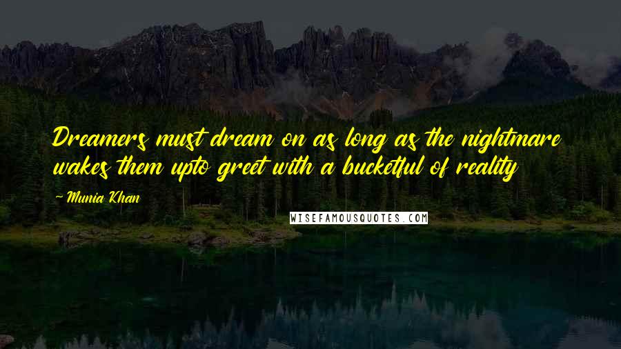 Munia Khan Quotes: Dreamers must dream on as long as the nightmare wakes them upto greet with a bucketful of reality
