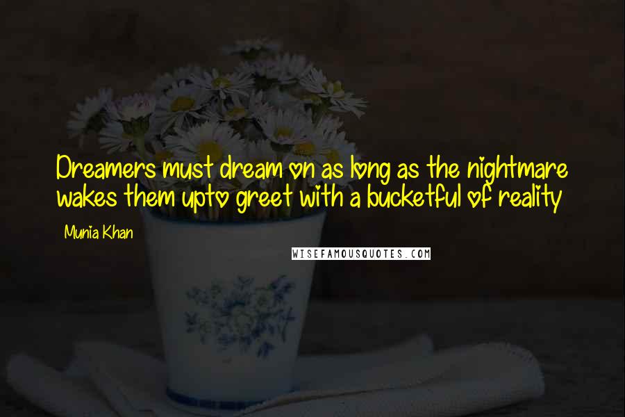 Munia Khan Quotes: Dreamers must dream on as long as the nightmare wakes them upto greet with a bucketful of reality