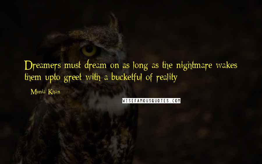 Munia Khan Quotes: Dreamers must dream on as long as the nightmare wakes them upto greet with a bucketful of reality