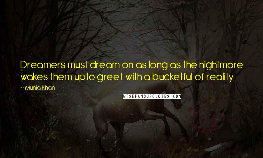 Munia Khan Quotes: Dreamers must dream on as long as the nightmare wakes them upto greet with a bucketful of reality