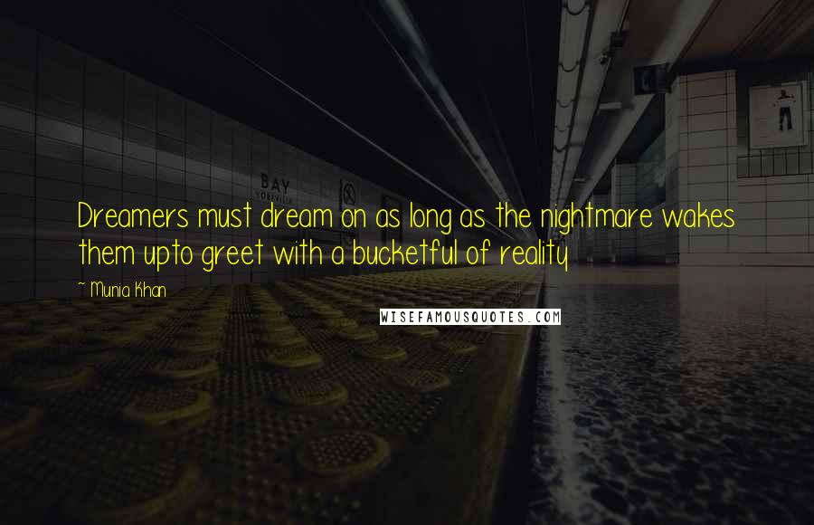 Munia Khan Quotes: Dreamers must dream on as long as the nightmare wakes them upto greet with a bucketful of reality