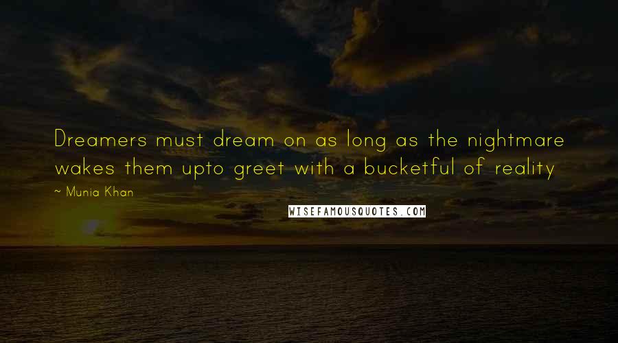 Munia Khan Quotes: Dreamers must dream on as long as the nightmare wakes them upto greet with a bucketful of reality
