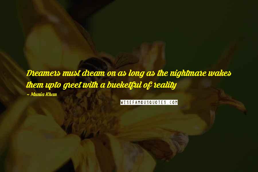 Munia Khan Quotes: Dreamers must dream on as long as the nightmare wakes them upto greet with a bucketful of reality