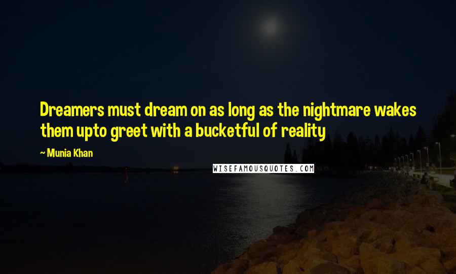 Munia Khan Quotes: Dreamers must dream on as long as the nightmare wakes them upto greet with a bucketful of reality