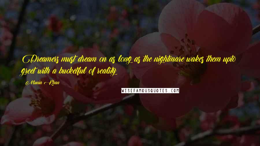 Munia Khan Quotes: Dreamers must dream on as long as the nightmare wakes them upto greet with a bucketful of reality