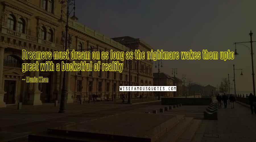 Munia Khan Quotes: Dreamers must dream on as long as the nightmare wakes them upto greet with a bucketful of reality