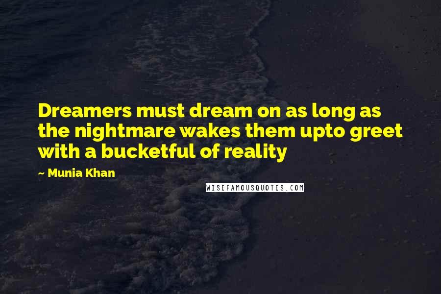 Munia Khan Quotes: Dreamers must dream on as long as the nightmare wakes them upto greet with a bucketful of reality