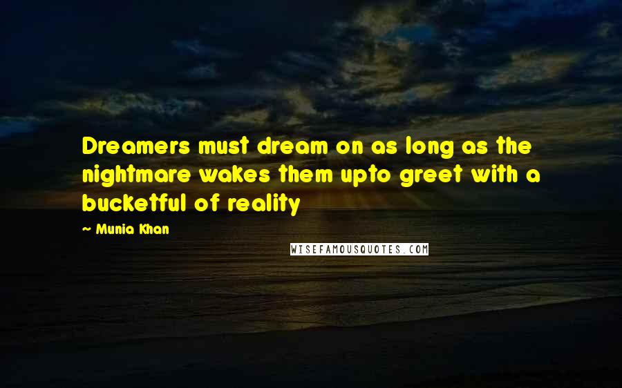 Munia Khan Quotes: Dreamers must dream on as long as the nightmare wakes them upto greet with a bucketful of reality