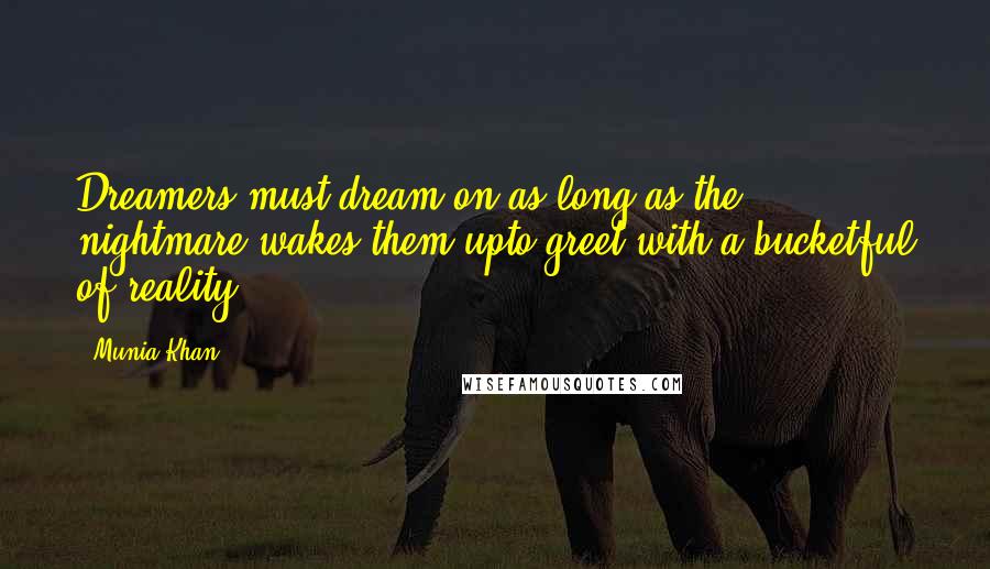Munia Khan Quotes: Dreamers must dream on as long as the nightmare wakes them upto greet with a bucketful of reality
