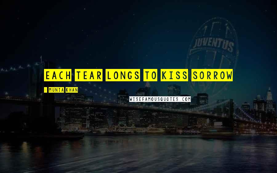 Munia Khan Quotes: Each tear longs to kiss sorrow