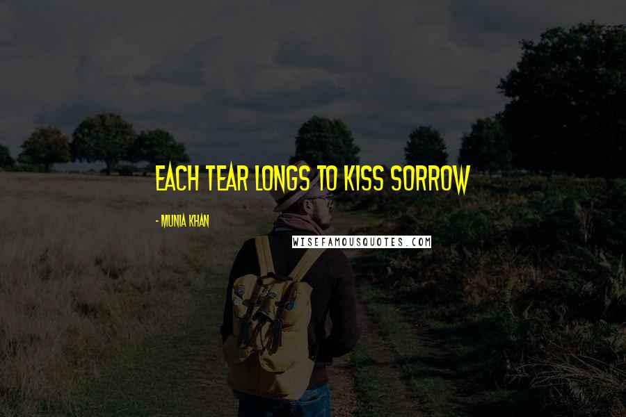 Munia Khan Quotes: Each tear longs to kiss sorrow