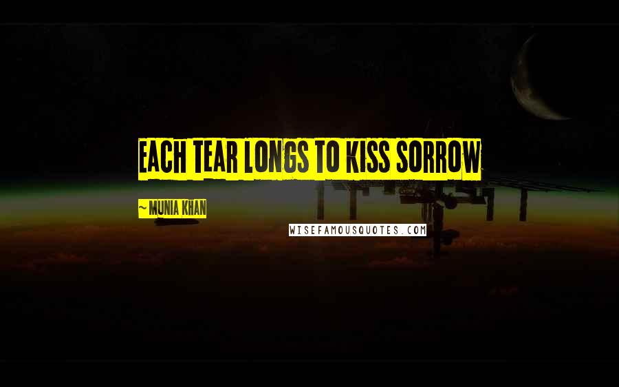 Munia Khan Quotes: Each tear longs to kiss sorrow