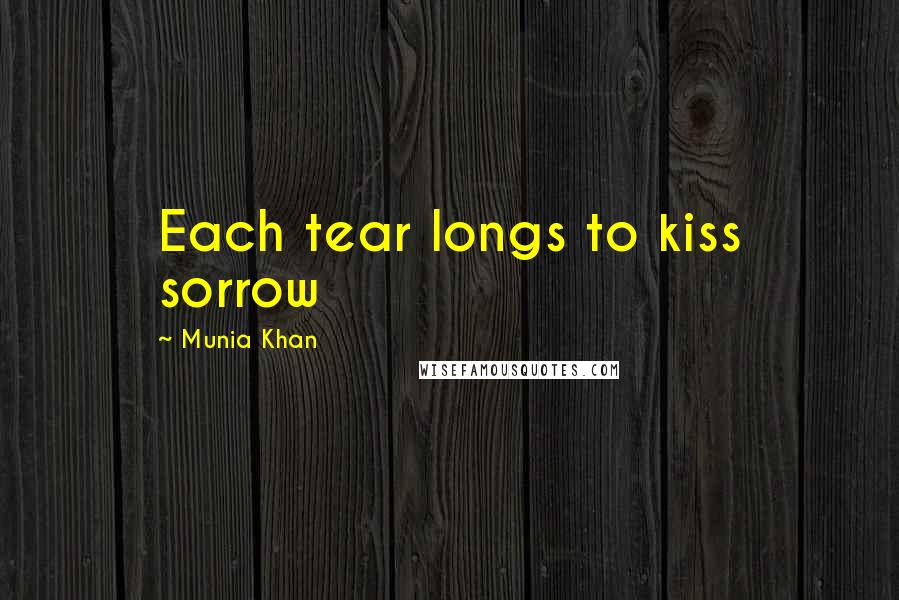 Munia Khan Quotes: Each tear longs to kiss sorrow