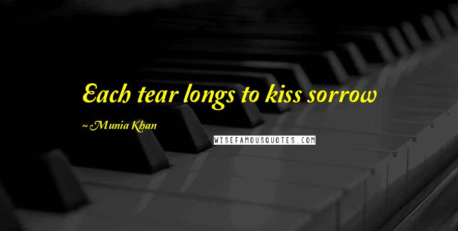 Munia Khan Quotes: Each tear longs to kiss sorrow