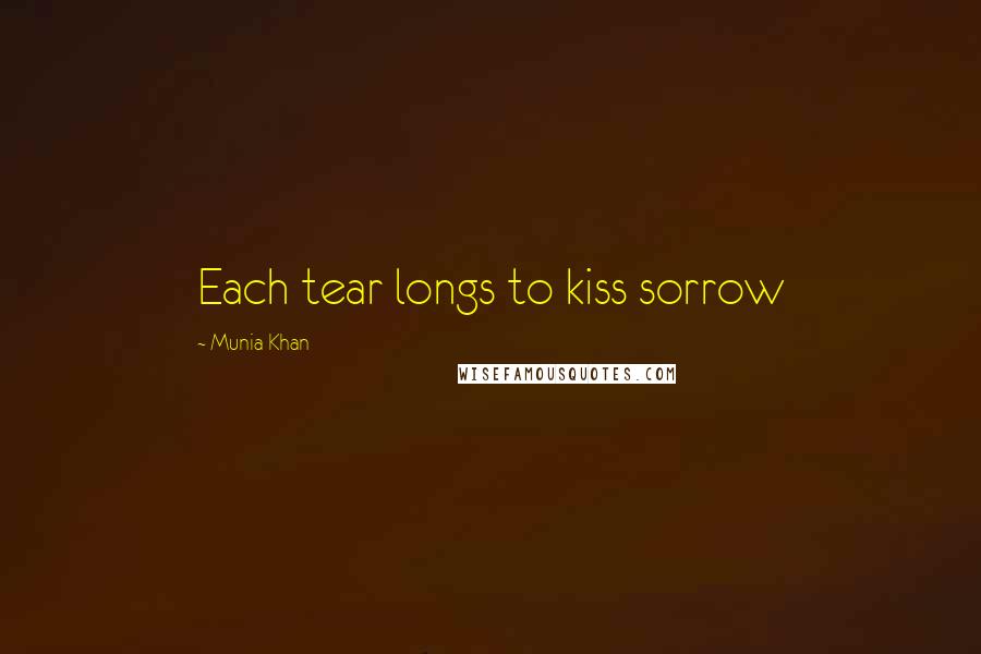 Munia Khan Quotes: Each tear longs to kiss sorrow