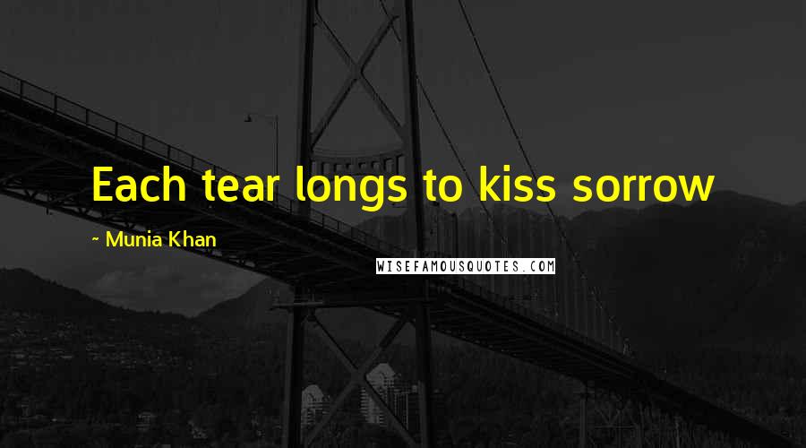 Munia Khan Quotes: Each tear longs to kiss sorrow