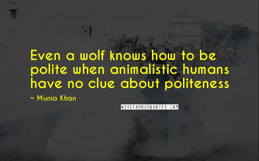 Munia Khan Quotes: Even a wolf knows how to be polite when animalistic humans have no clue about politeness