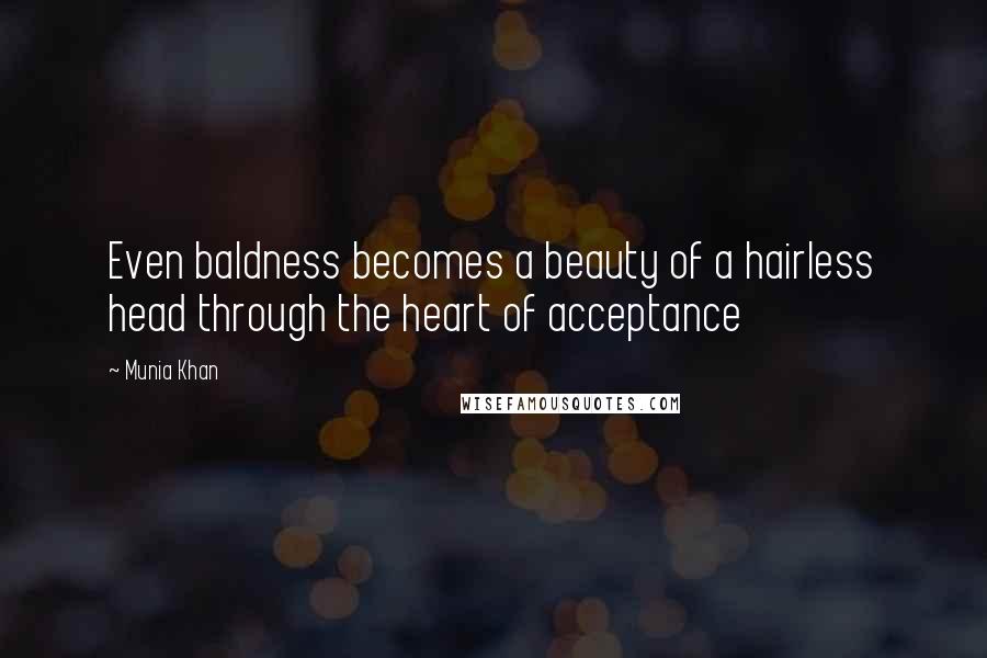 Munia Khan Quotes: Even baldness becomes a beauty of a hairless head through the heart of acceptance