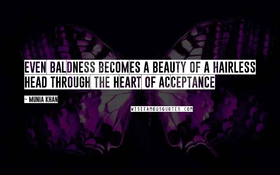 Munia Khan Quotes: Even baldness becomes a beauty of a hairless head through the heart of acceptance