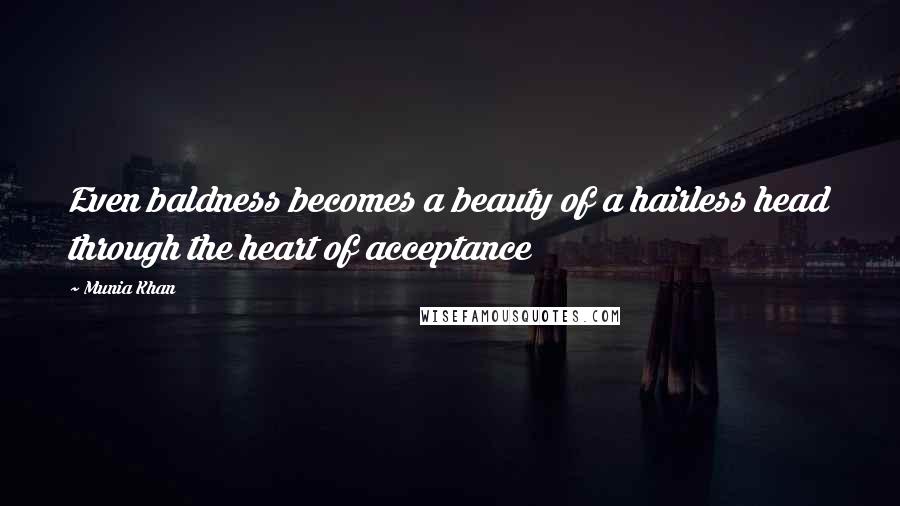 Munia Khan Quotes: Even baldness becomes a beauty of a hairless head through the heart of acceptance