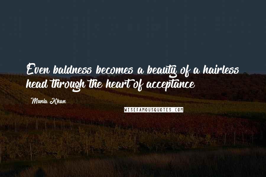 Munia Khan Quotes: Even baldness becomes a beauty of a hairless head through the heart of acceptance