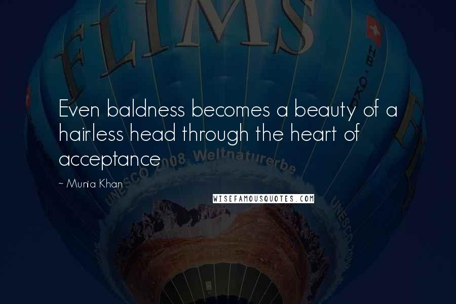 Munia Khan Quotes: Even baldness becomes a beauty of a hairless head through the heart of acceptance