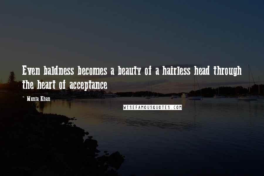 Munia Khan Quotes: Even baldness becomes a beauty of a hairless head through the heart of acceptance