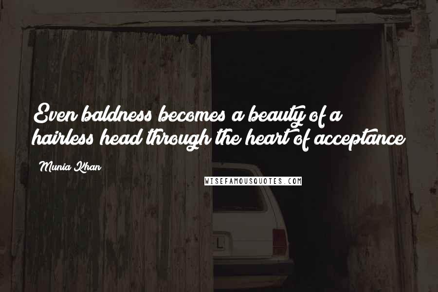 Munia Khan Quotes: Even baldness becomes a beauty of a hairless head through the heart of acceptance