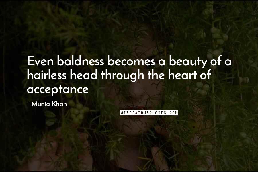 Munia Khan Quotes: Even baldness becomes a beauty of a hairless head through the heart of acceptance