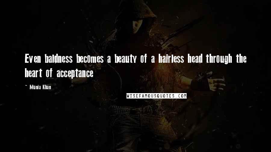 Munia Khan Quotes: Even baldness becomes a beauty of a hairless head through the heart of acceptance