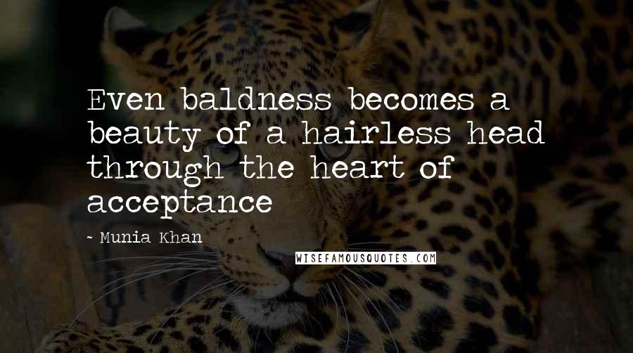 Munia Khan Quotes: Even baldness becomes a beauty of a hairless head through the heart of acceptance