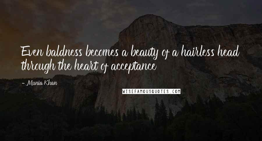 Munia Khan Quotes: Even baldness becomes a beauty of a hairless head through the heart of acceptance