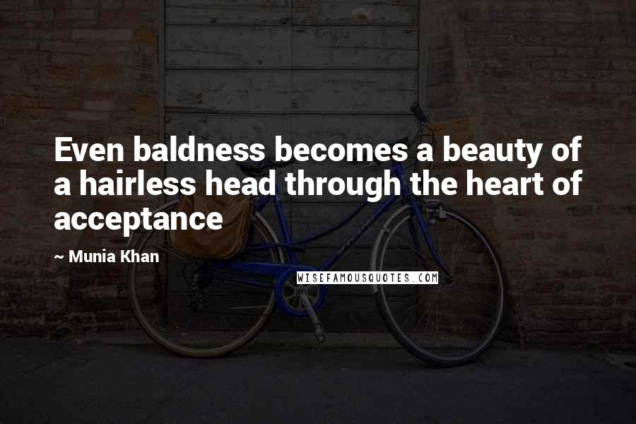 Munia Khan Quotes: Even baldness becomes a beauty of a hairless head through the heart of acceptance