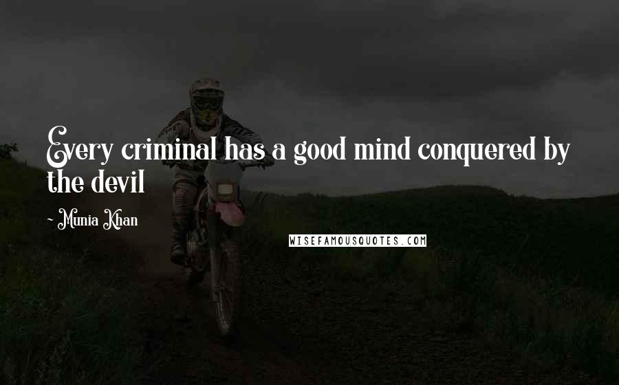 Munia Khan Quotes: Every criminal has a good mind conquered by the devil