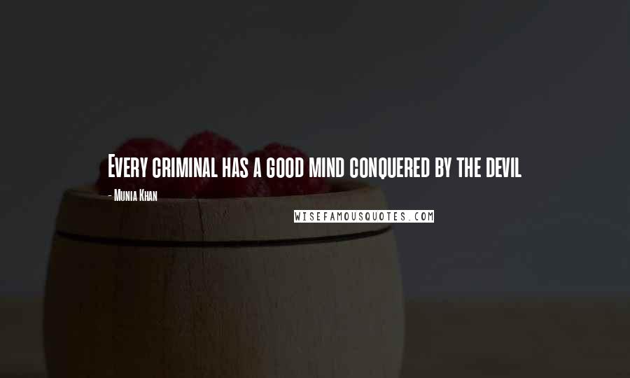 Munia Khan Quotes: Every criminal has a good mind conquered by the devil
