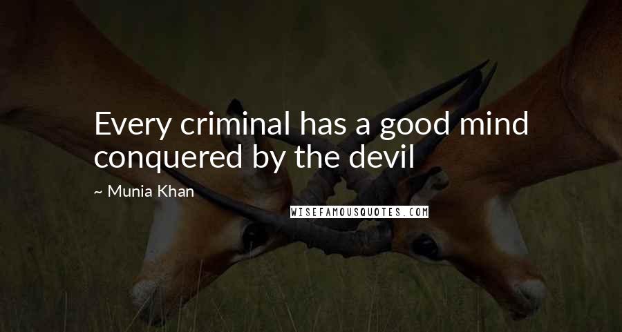 Munia Khan Quotes: Every criminal has a good mind conquered by the devil