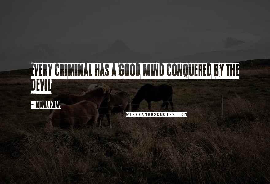 Munia Khan Quotes: Every criminal has a good mind conquered by the devil