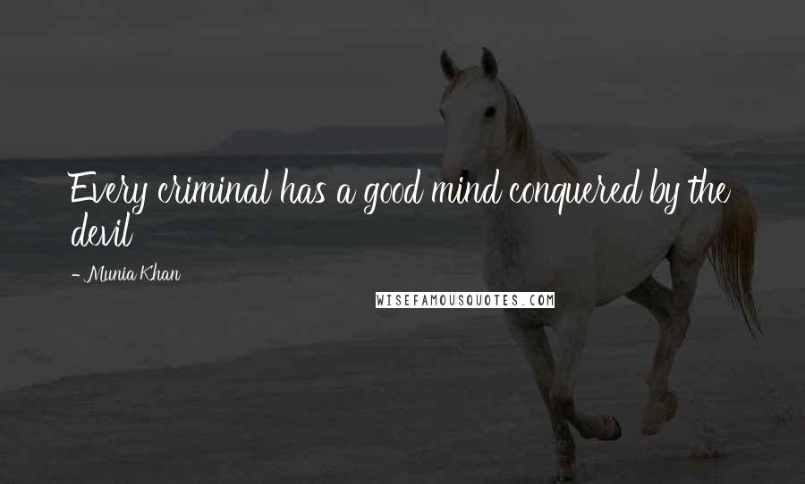 Munia Khan Quotes: Every criminal has a good mind conquered by the devil
