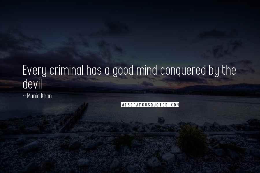 Munia Khan Quotes: Every criminal has a good mind conquered by the devil