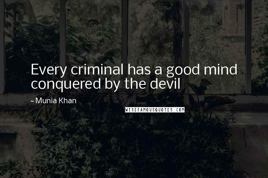 Munia Khan Quotes: Every criminal has a good mind conquered by the devil