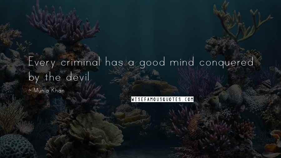 Munia Khan Quotes: Every criminal has a good mind conquered by the devil