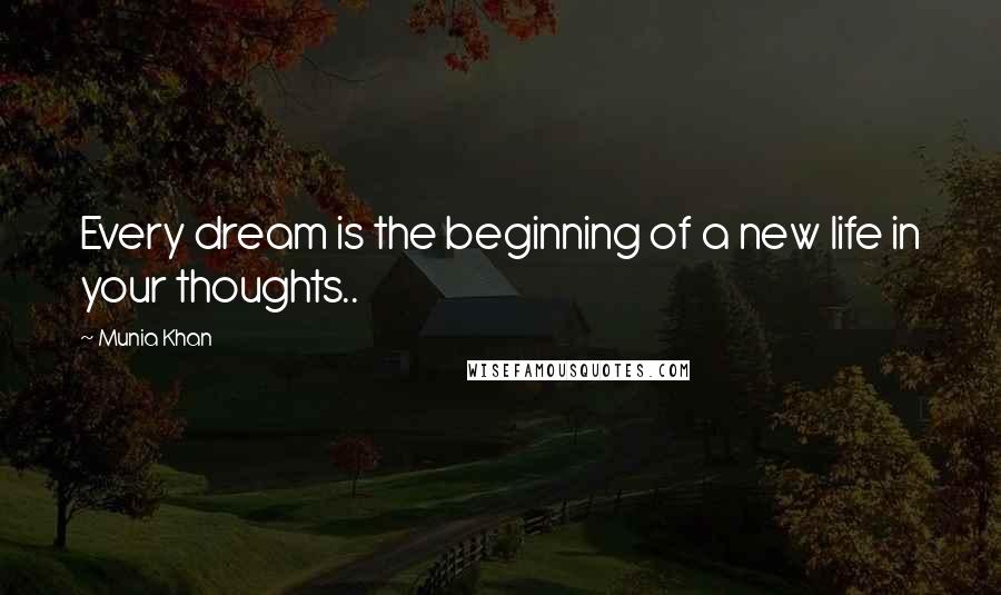Munia Khan Quotes: Every dream is the beginning of a new life in your thoughts..